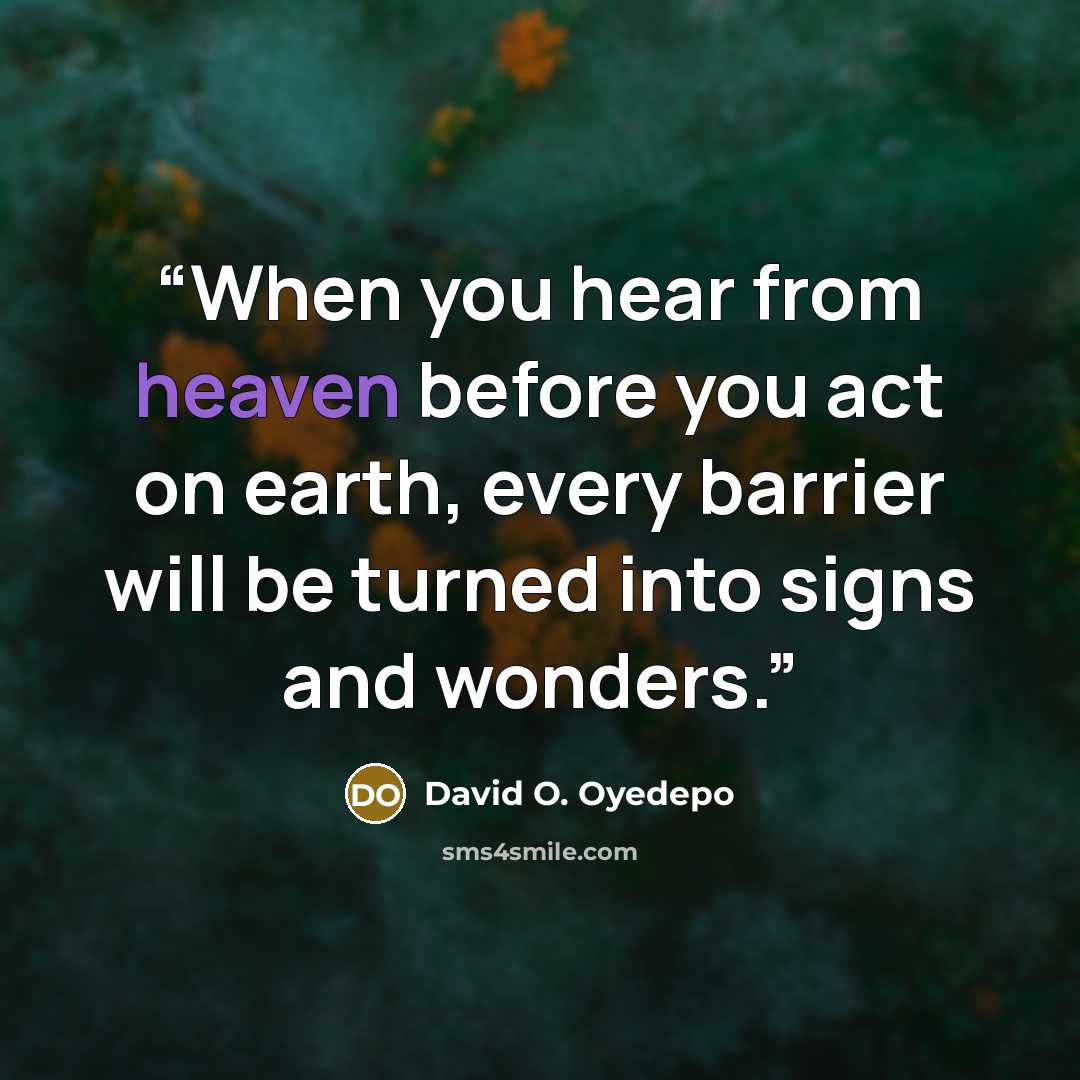 “When you hear from heaven before you act on earth, every barrier will be turned into signs and wonders.” quote by David O. Oyedepo