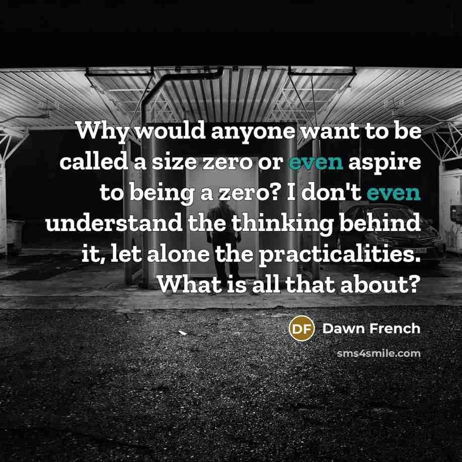 “Why would anyone want to be called a size zero…” quote by Dawn French