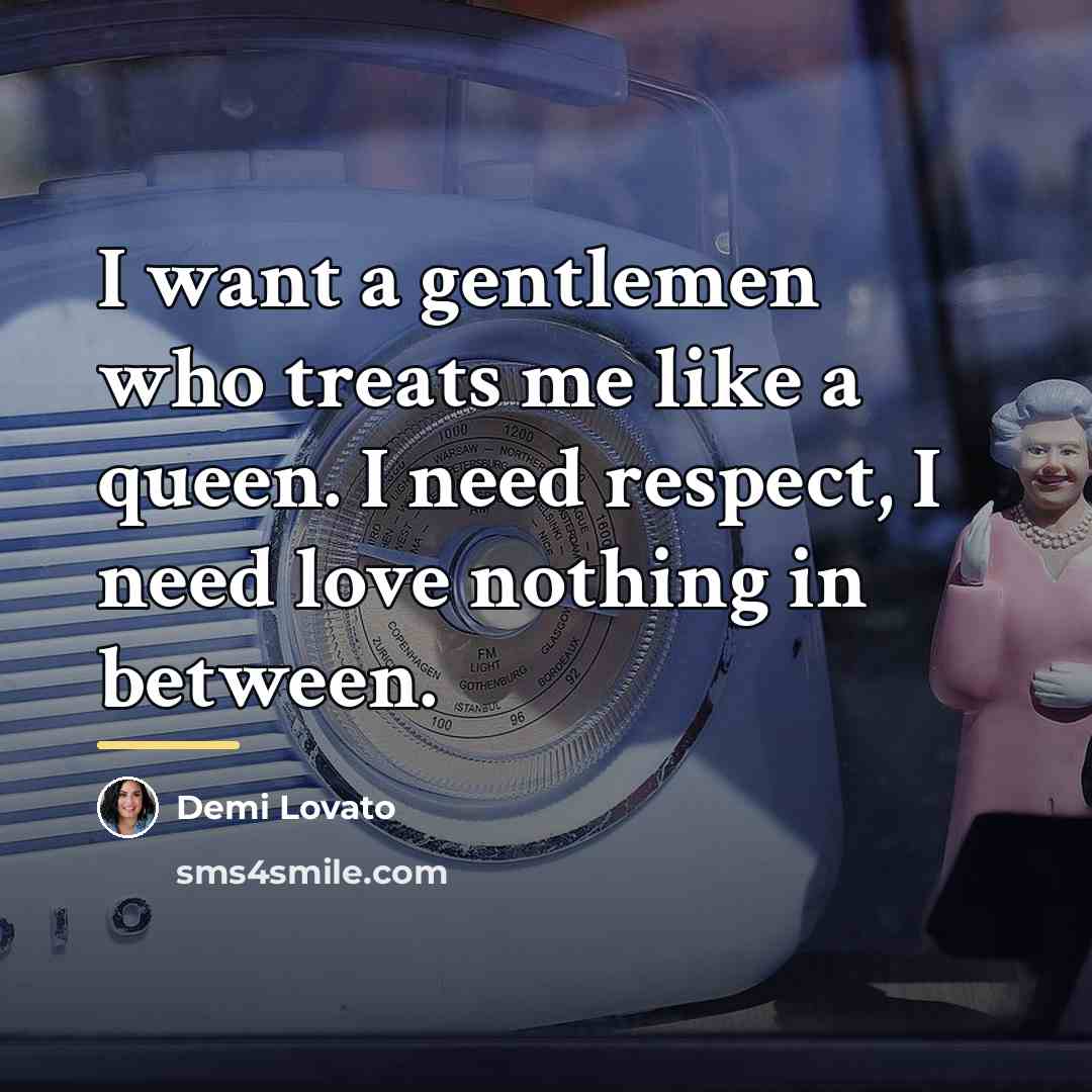 “I want a gentlemen who treats me like a queen.…” quote by Demi Lovato