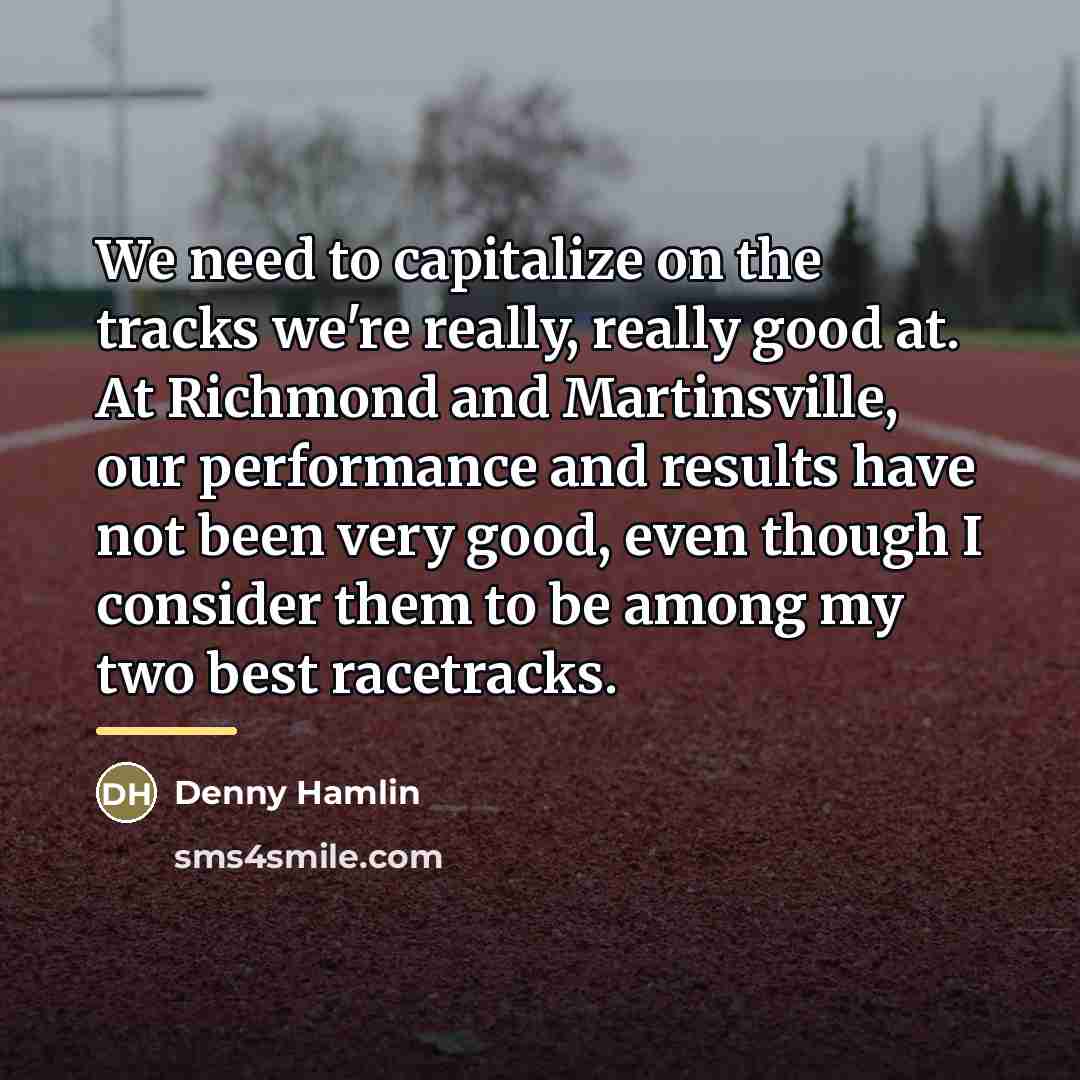 “We need to capitalize on the tracks we're really, really…” quote by Denny Hamlin