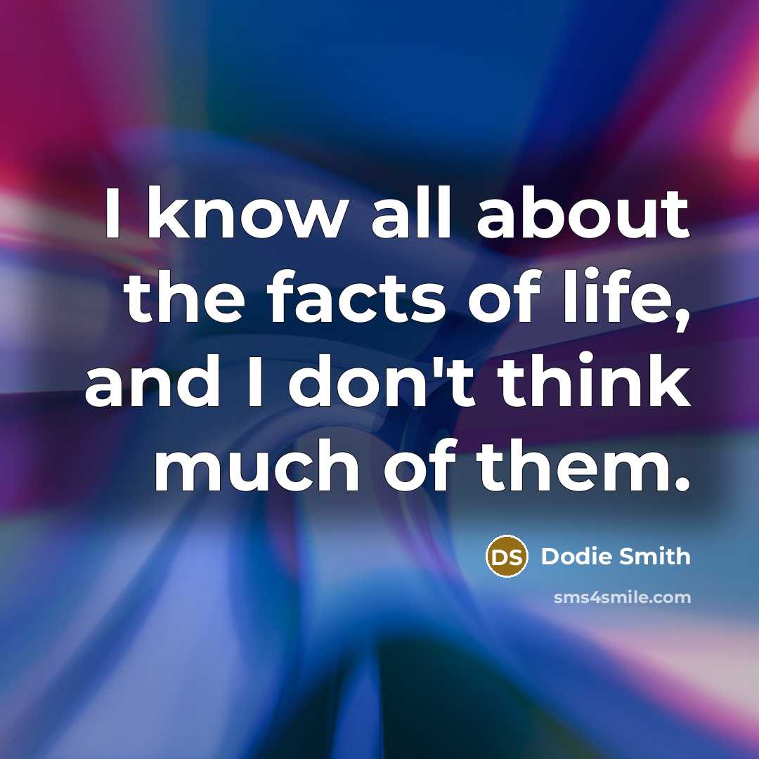 “I know all about the facts of life, and I don't think much of them.” quote by Dodie Smith