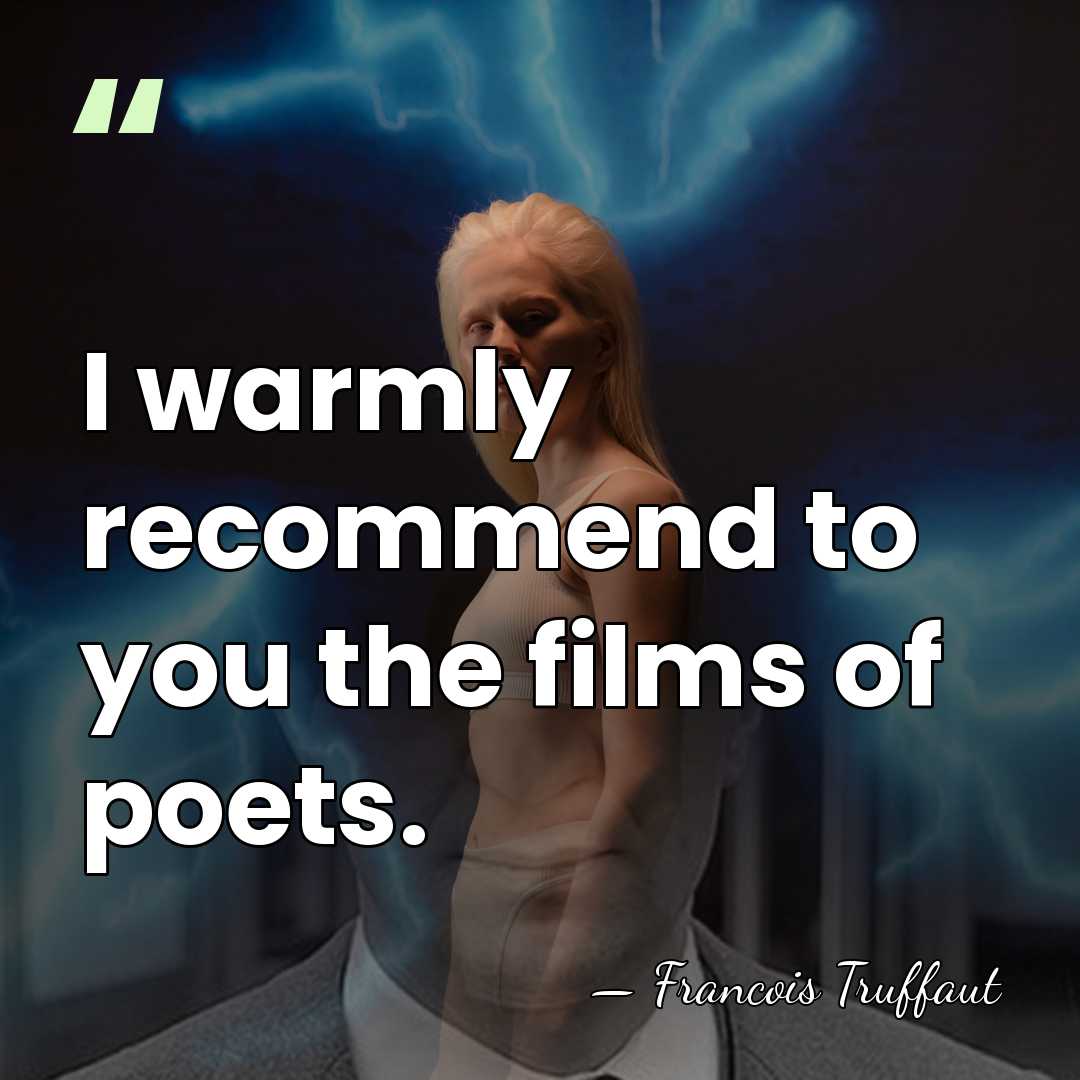 I warmly recommend to you the films of poets. - Francois Truffaut