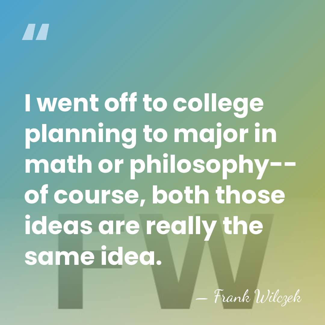 I went off to college planning to major in math or philosophy--&hellip; - Frank Wilczek
