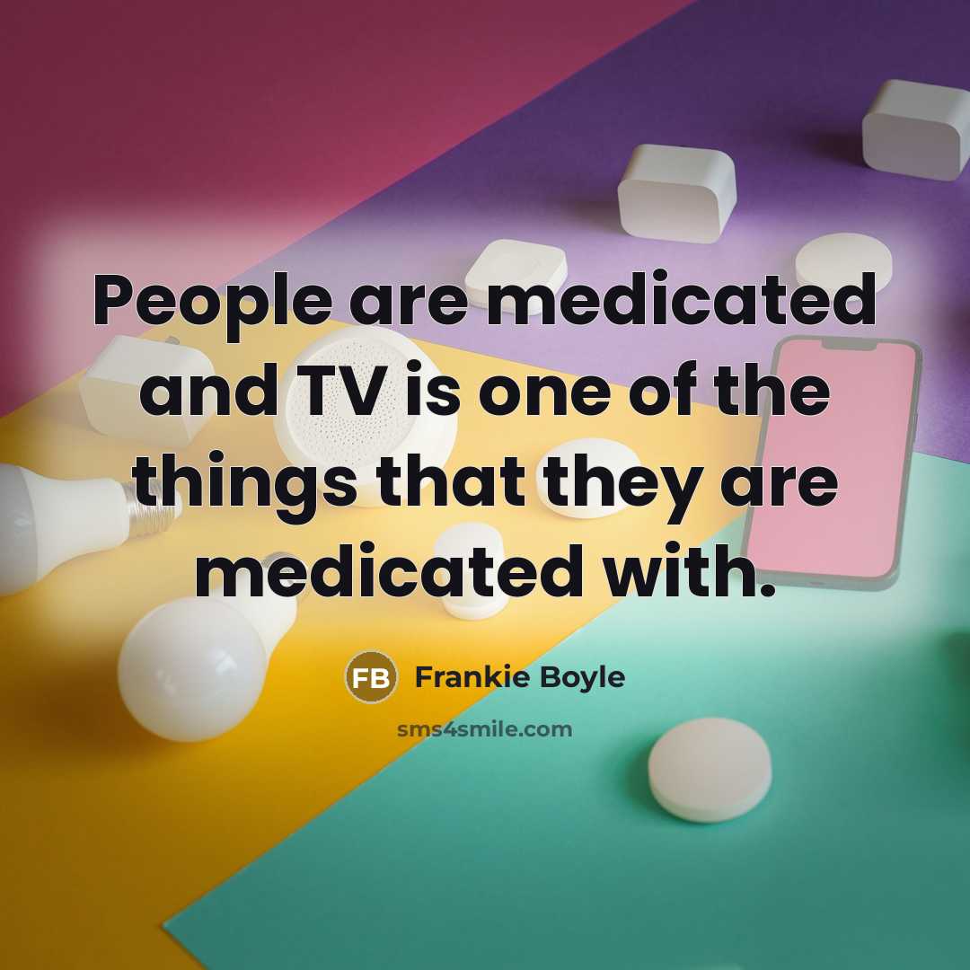 “People are medicated and TV is one of the things…” quote by Frankie Boyle