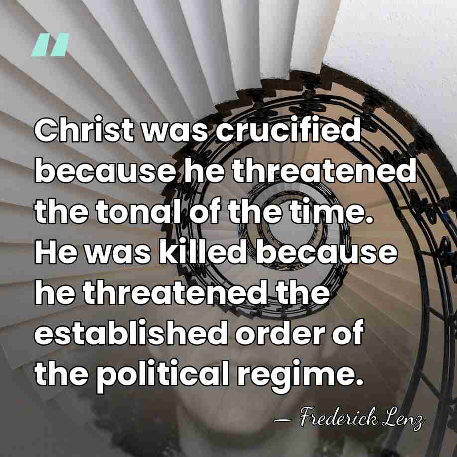 Christ was crucified because he threatened the tonal of the time. He&hellip; - Frederick Lenz
