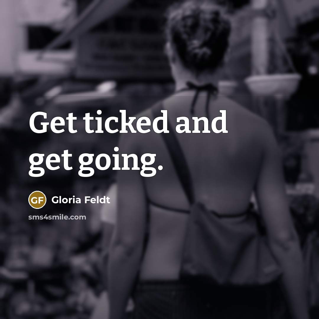 “Get ticked and get going.…” quote by Gloria Feldt