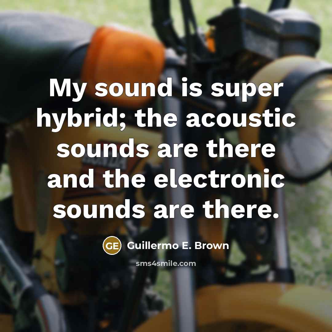 “My sound is super hybrid; the acoustic sounds are there…” quote by Guillermo E. Brown
