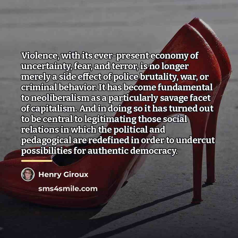 “Violence, with its ever-present economy of uncertainty, fear, and terror,…” quote by Henry Giroux