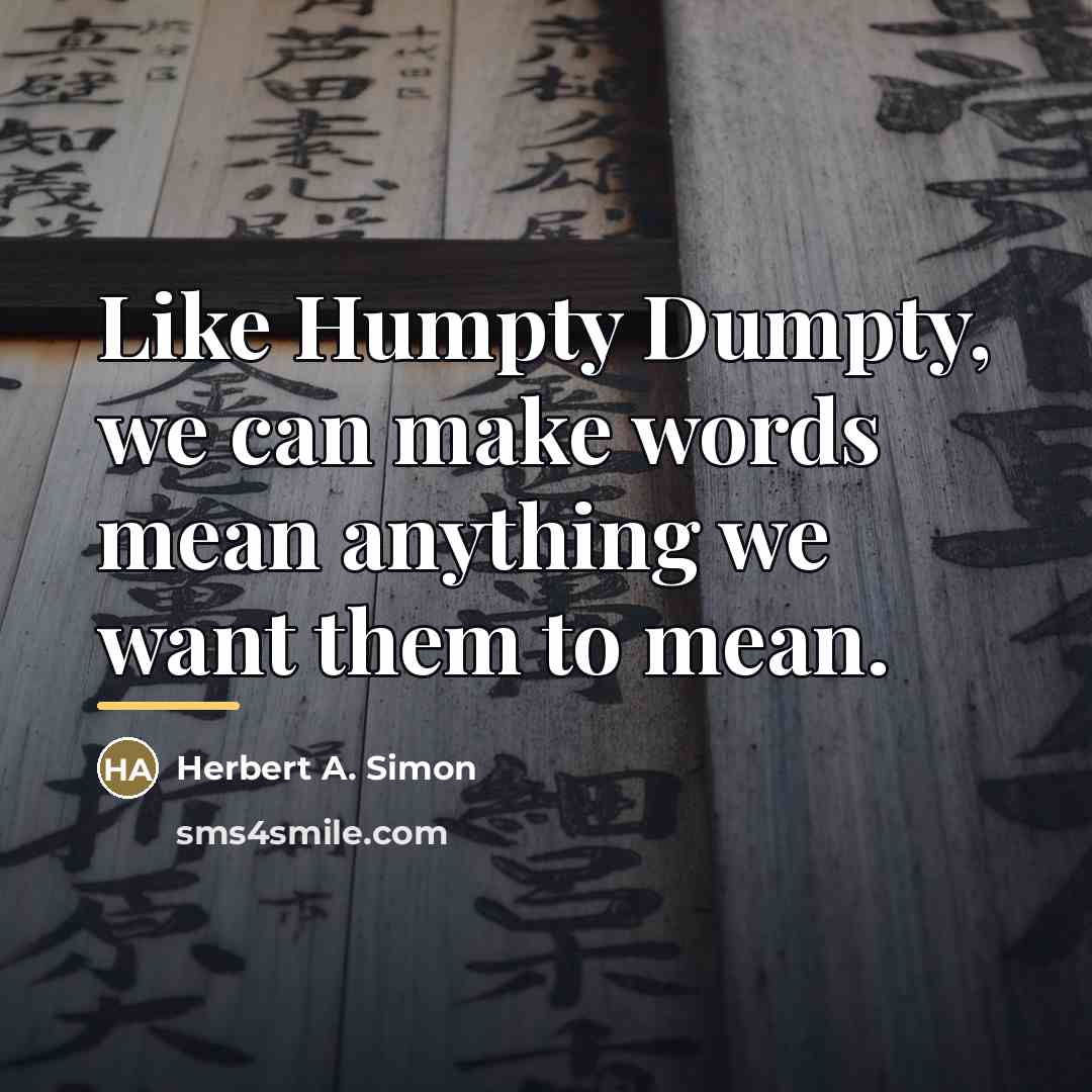 “Like Humpty Dumpty, we can make words mean anything we…” quote by Herbert A. Simon