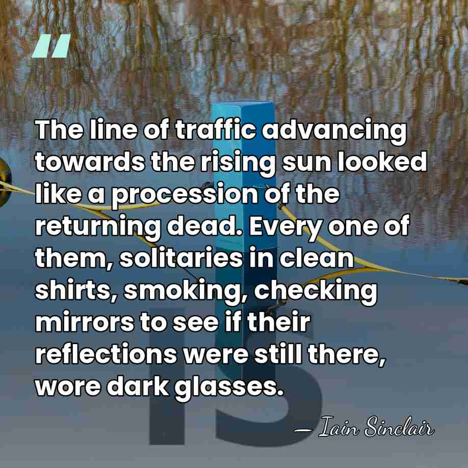 The line of traffic advancing towards the rising sun looked like a&hellip; - Iain Sinclair