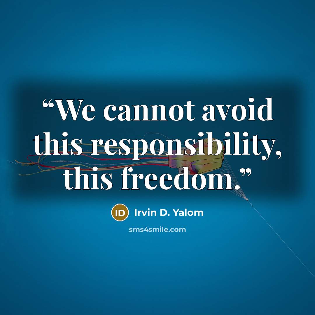 “We cannot avoid this responsibility, this freedom.” quote by Irvin D. Yalom