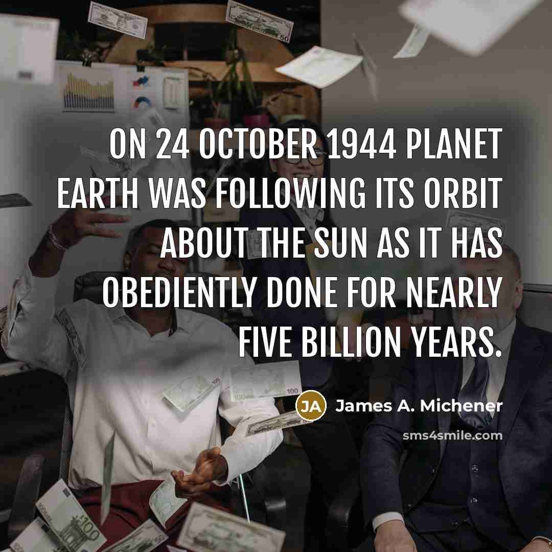 “On 24 October 1944 Planet Earth was following its orbit…” quote by James A. Michener