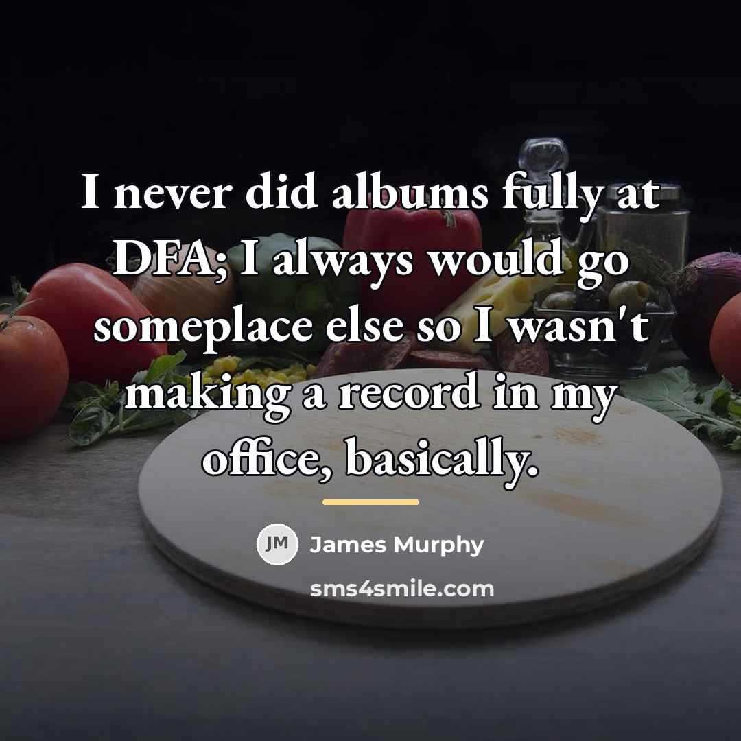 “I never did albums fully at DFA; I always would…” quote by James Murphy