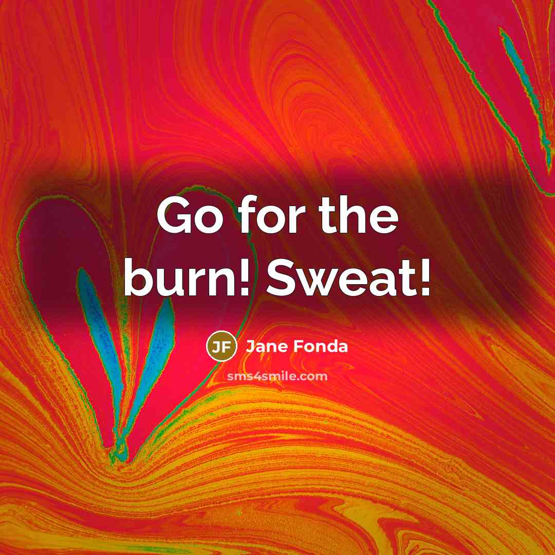 “Go for the burn! Sweat!…” quote by Jane Fonda