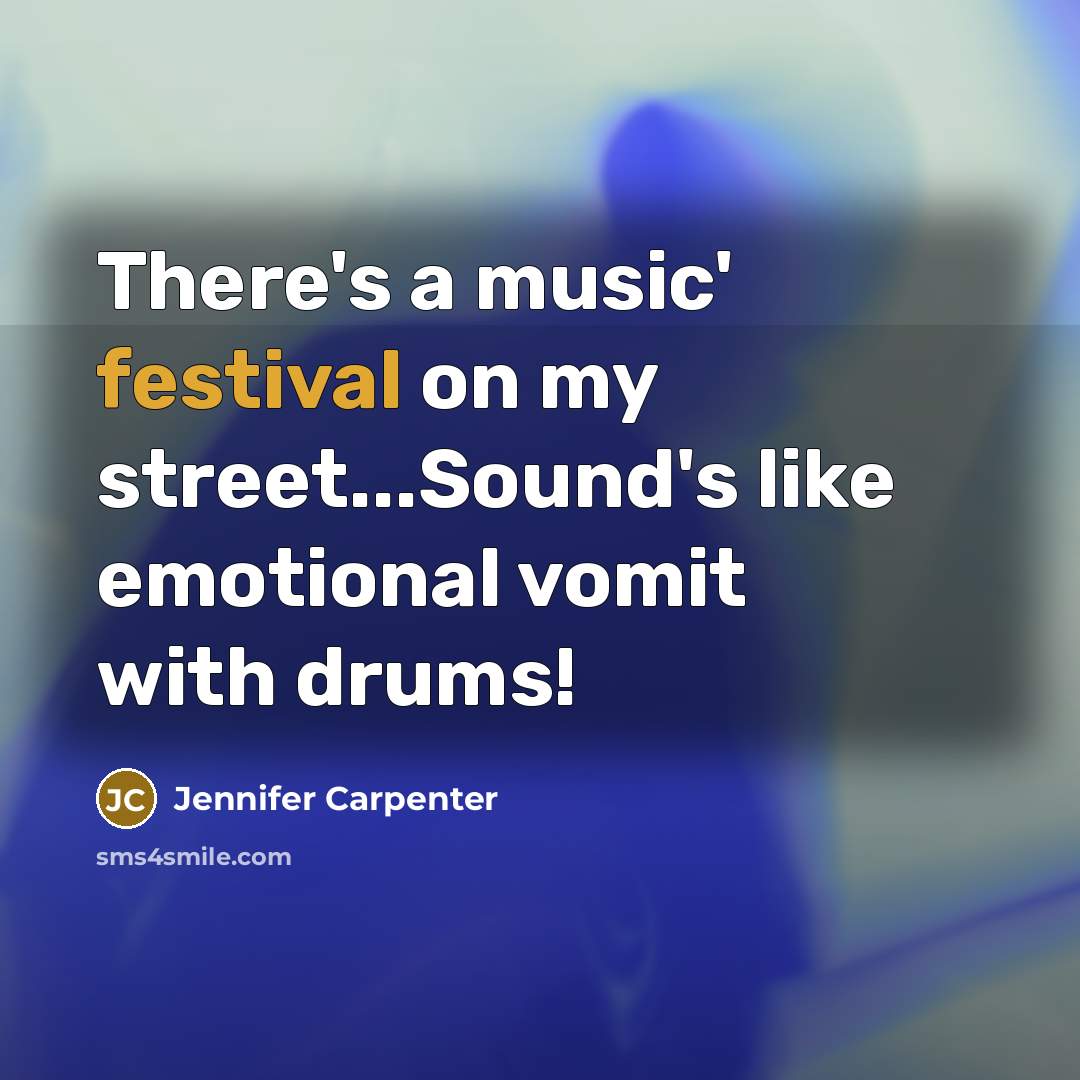 “There's a music' festival on my street...Sound's like emotional vomit…” quote by Jennifer Carpenter