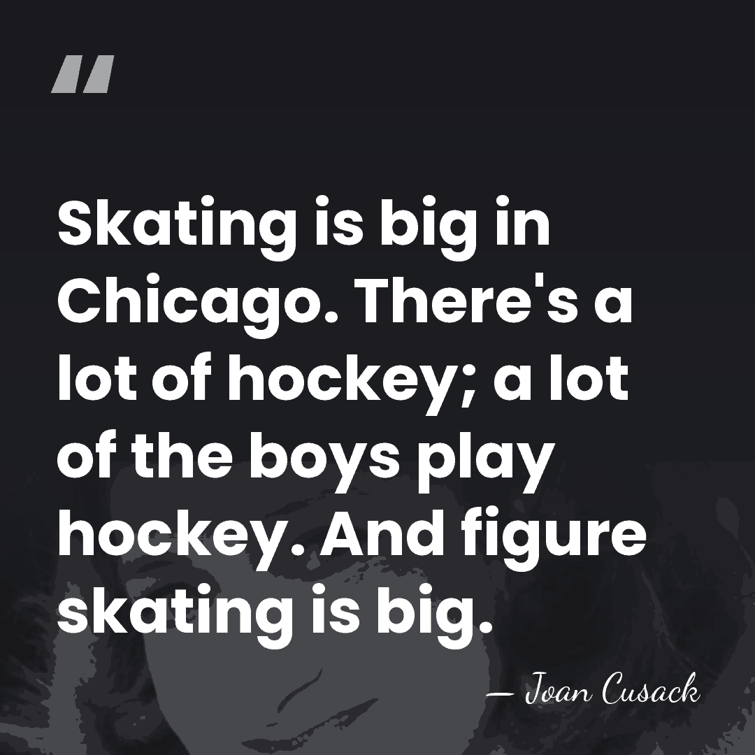 Skating is big in Chicago. There's a lot of hockey; a lot&hellip; - Joan Cusack