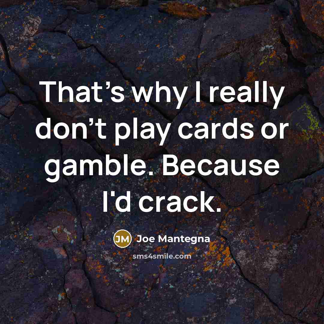 “That's why I really don't play cards or gamble. Because…” quote by Joe Mantegna