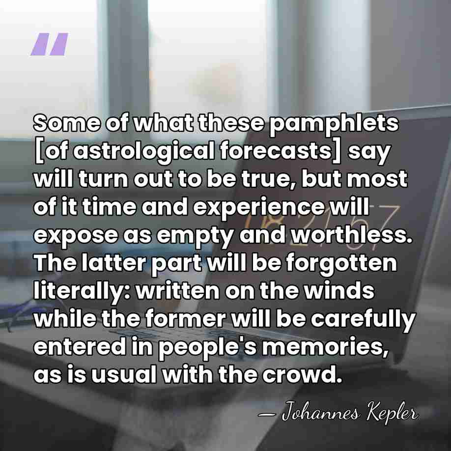Some of what these pamphlets [of astrological forecasts] say will turn out&hellip; - Johannes Kepler