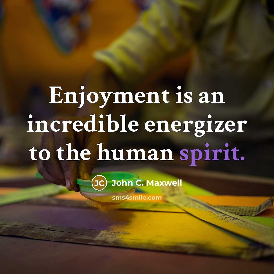 “Enjoyment is an incredible energizer to the human spirit.…” quote by John C. Maxwell