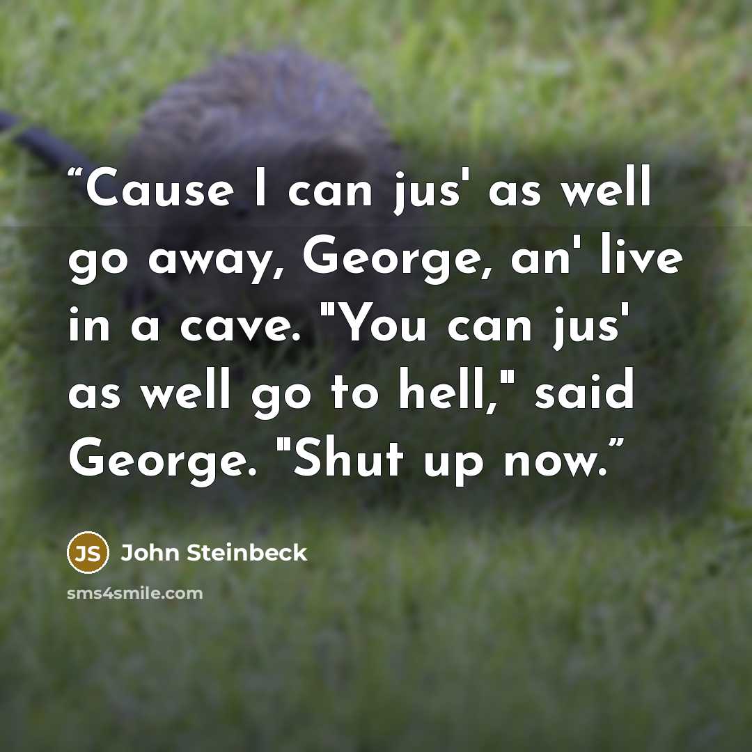 “Cause I can jus' as well go away, George, an' live in a cave. "You can jus' as well go to hell," said George. "Shut up now.” quote by John Steinbeck