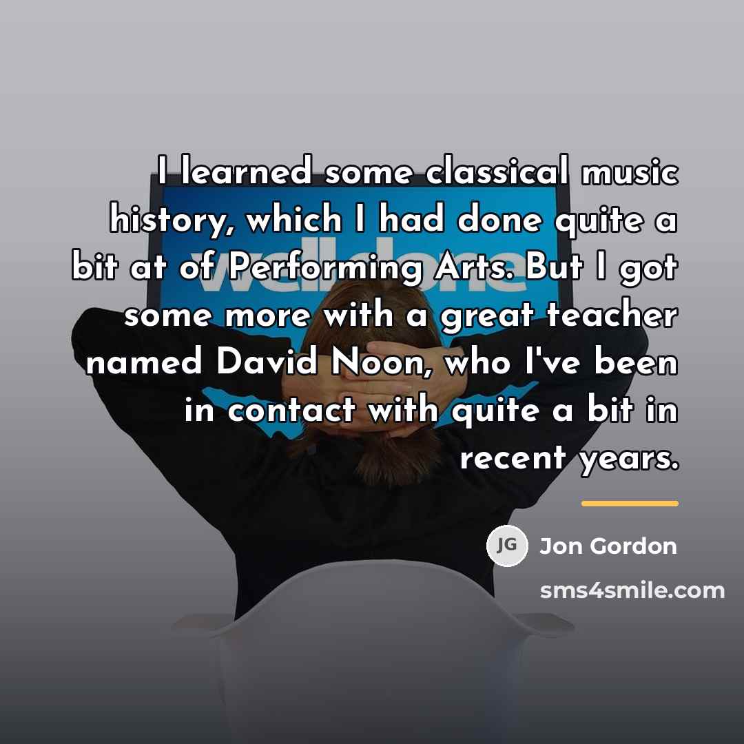 “I learned some classical music history, which I had done…” quote by Jon Gordon