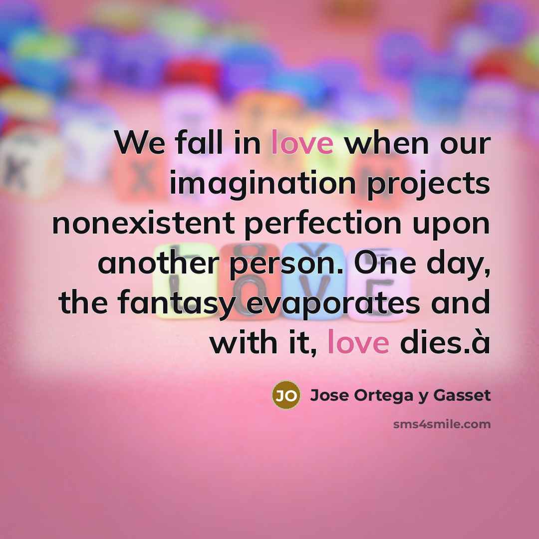 “We fall in love when our imagination projects nonexistent perfection…” quote by Jose Ortega y Gasset