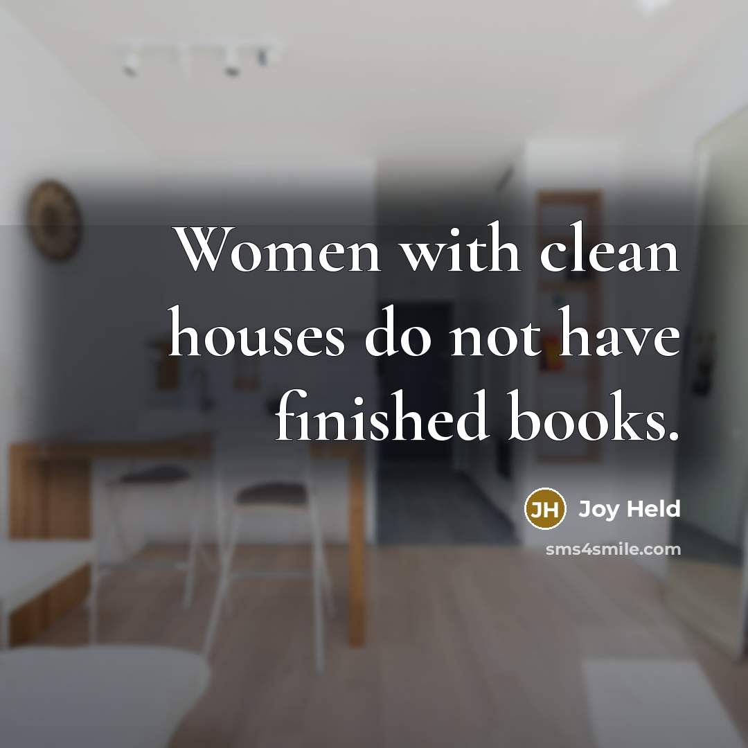 “Women with clean houses do not have finished books.” quote by Joy Held