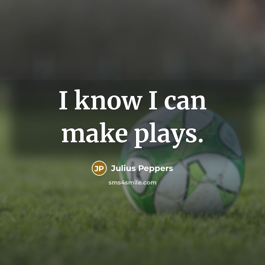 “I know I can make plays.…” quote by Julius Peppers