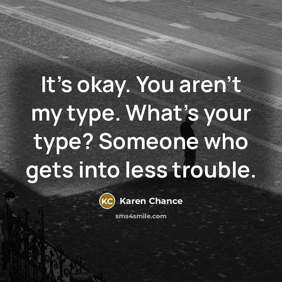 “It's okay. You aren't my type. What's your type? Someone…” quote by Karen Chance