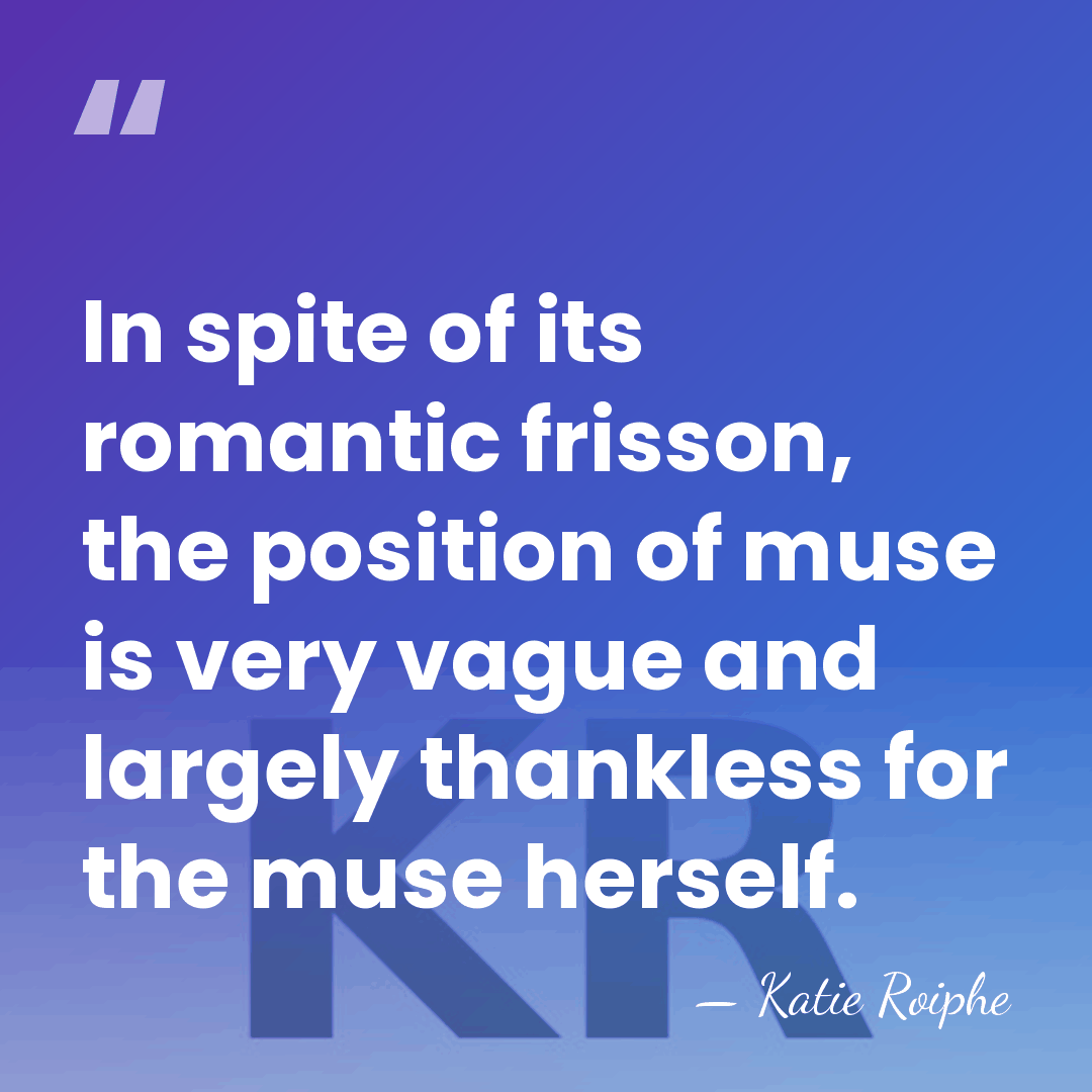 In spite of its romantic frisson, the position of muse is very&hellip; - Katie Roiphe