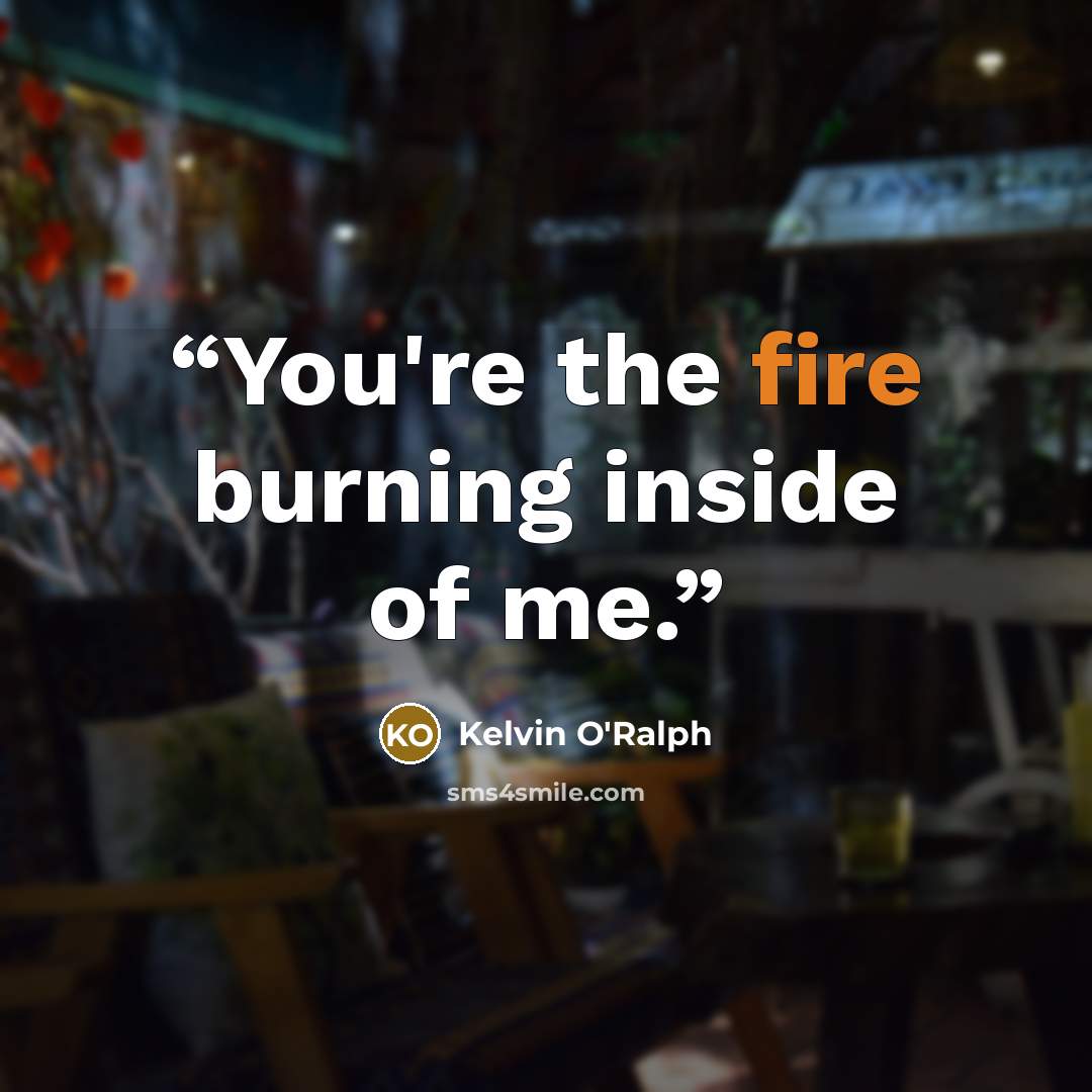 “You're the fire burning inside of me.” quote by Kelvin O'Ralph