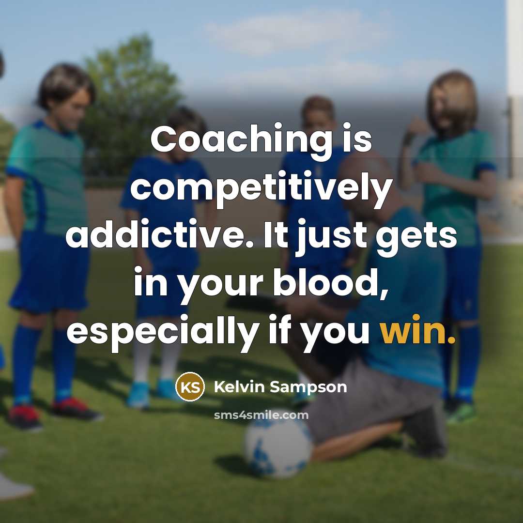“Coaching is competitively addictive. It just gets in your blood,…” quote by Kelvin Sampson