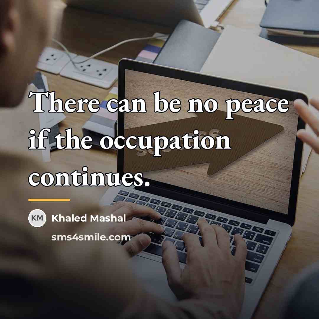“There can be no peace if the occupation continues.…” quote by Khaled Mashal