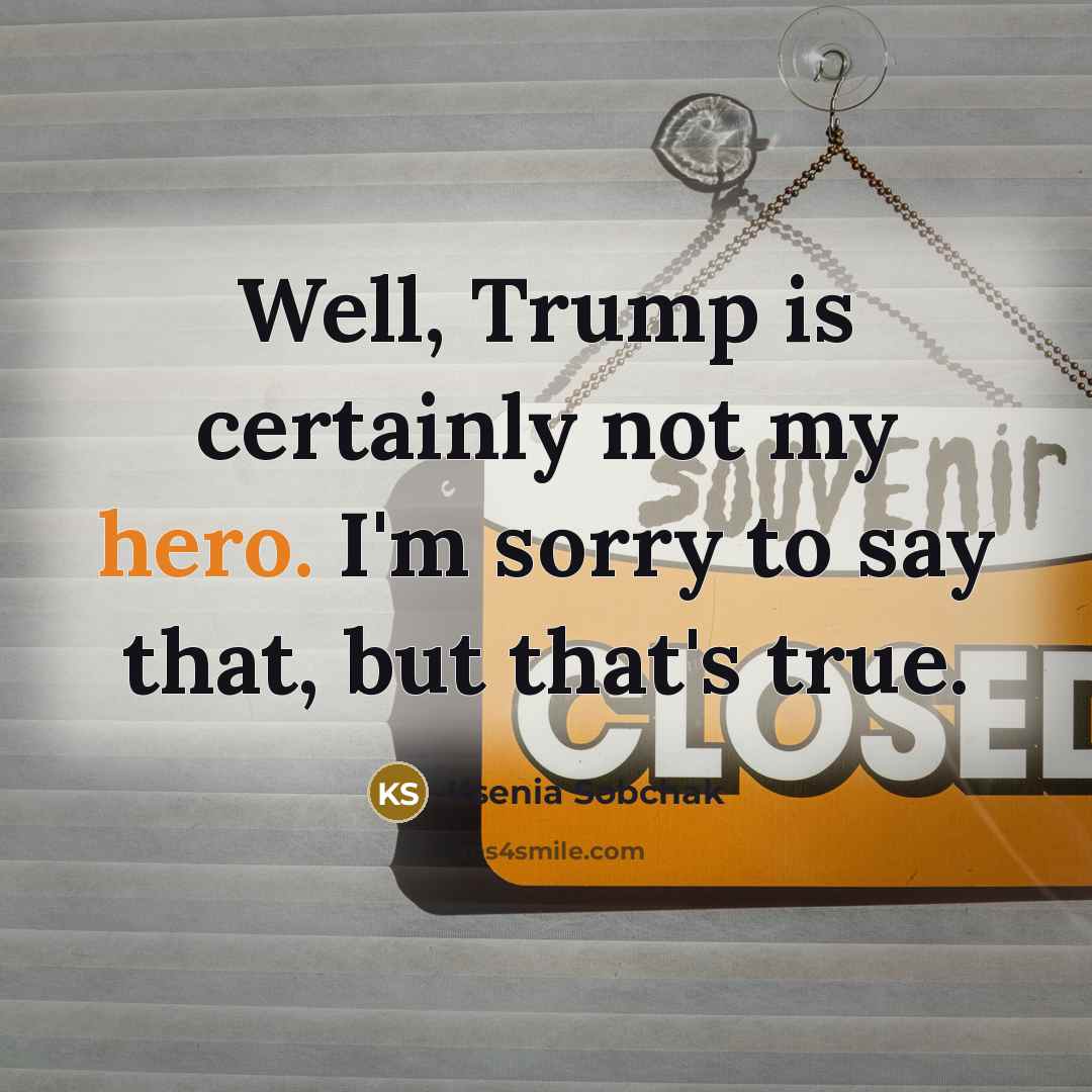 “Well, Trump is certainly not my hero. I'm sorry to…” quote by Ksenia Sobchak