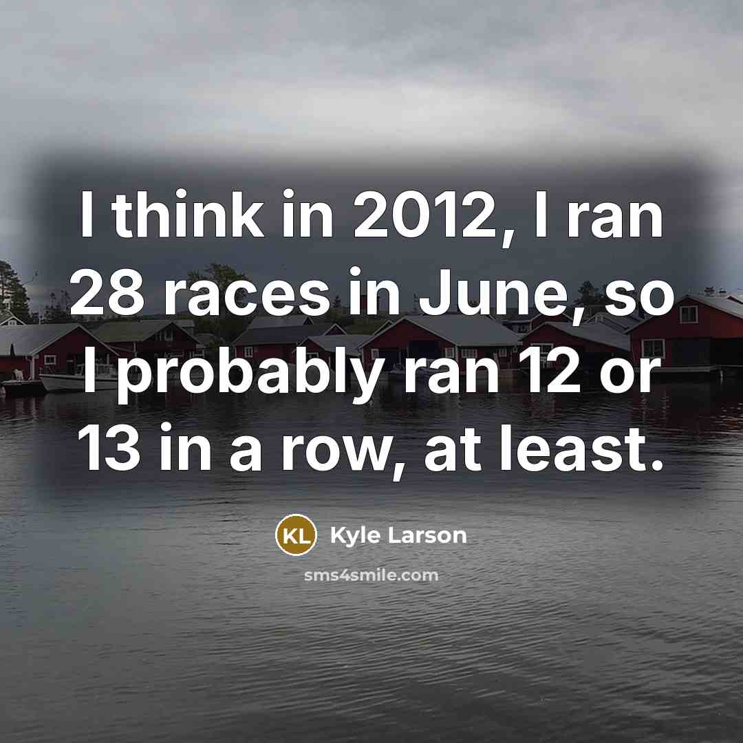 “I think in 2012, I ran 28 races in June,…” quote by Kyle Larson