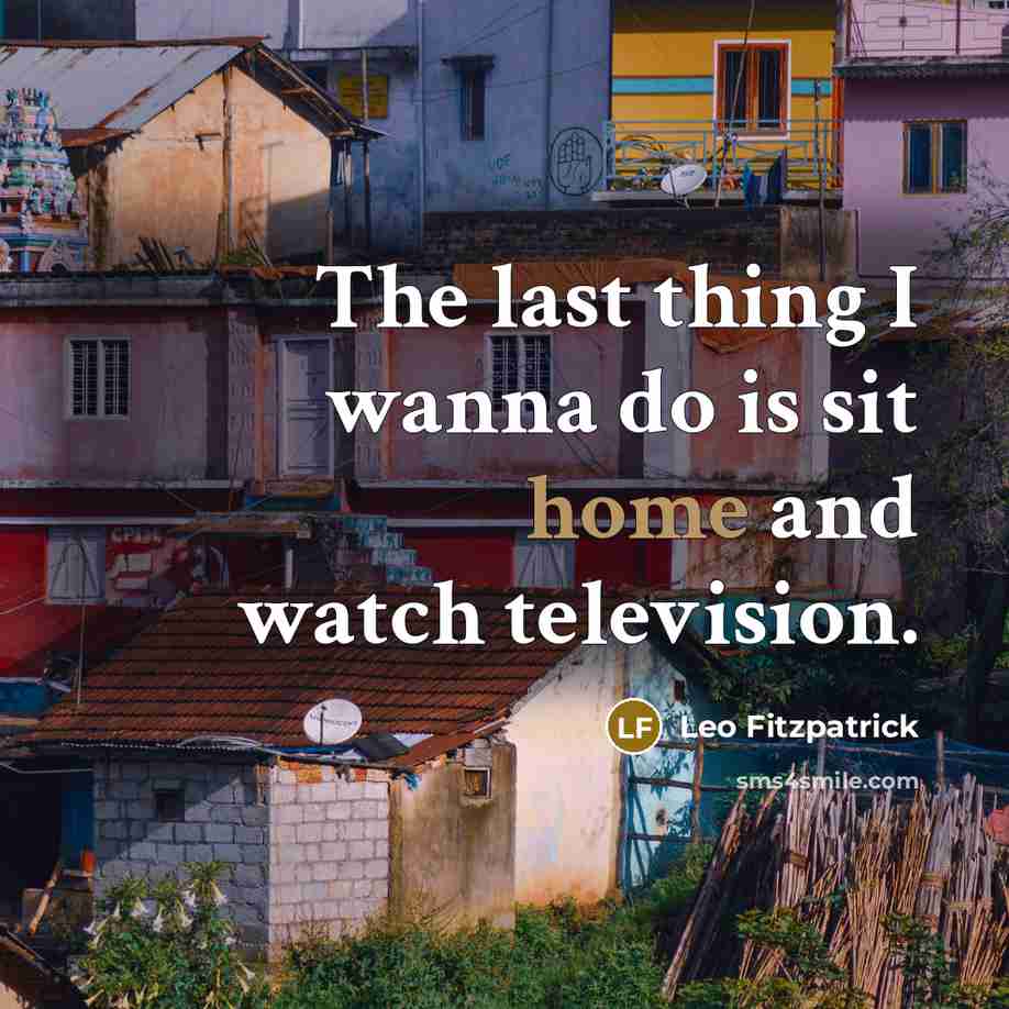 “The last thing I wanna do is sit home and…” quote by Leo Fitzpatrick
