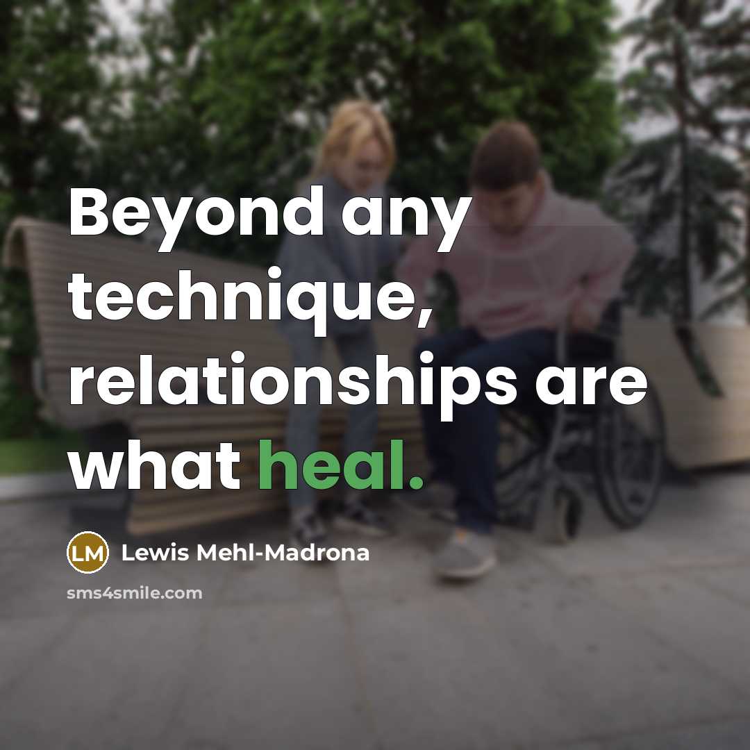 “Beyond any technique, relationships are what heal.…” quote by Lewis Mehl-Madrona