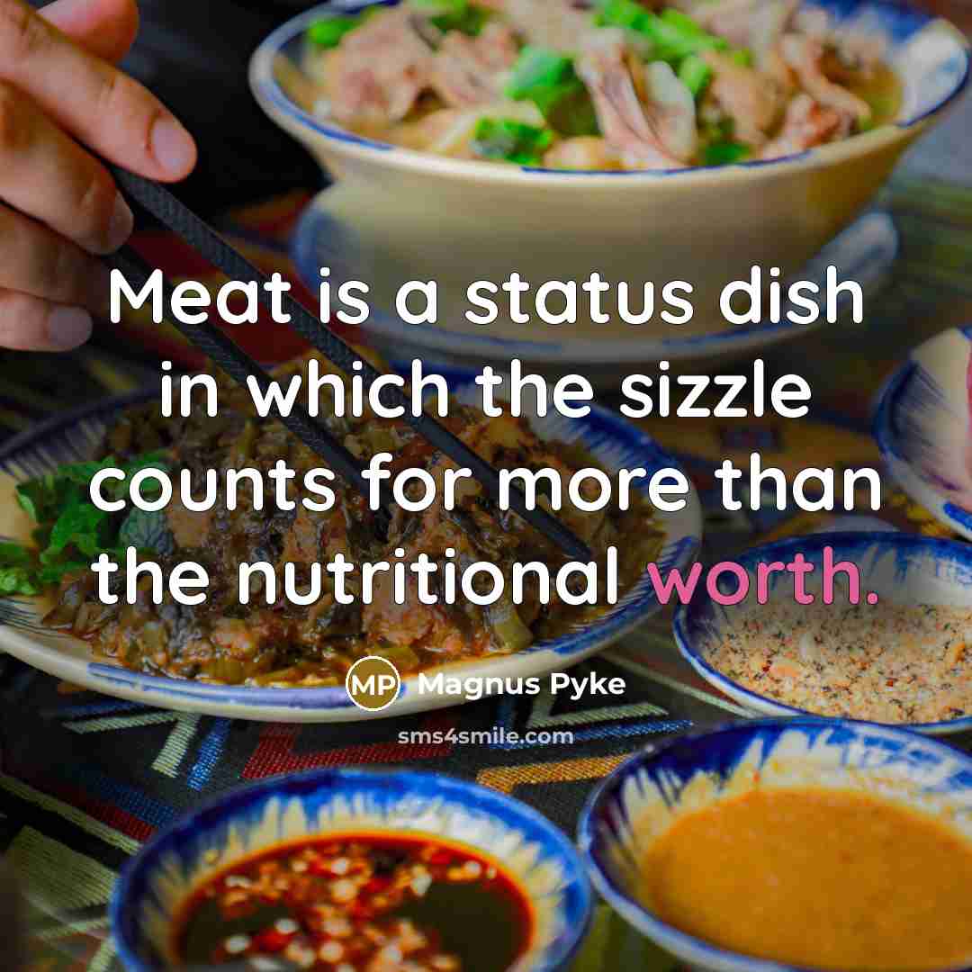 “Meat is a status dish in which the sizzle counts…” quote by Magnus Pyke