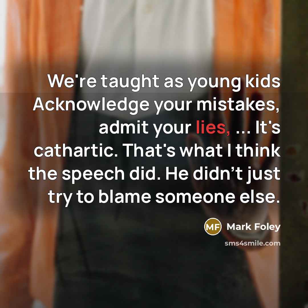 “We're taught as young kids Acknowledge your mistakes, admit your…” quote by Mark Foley