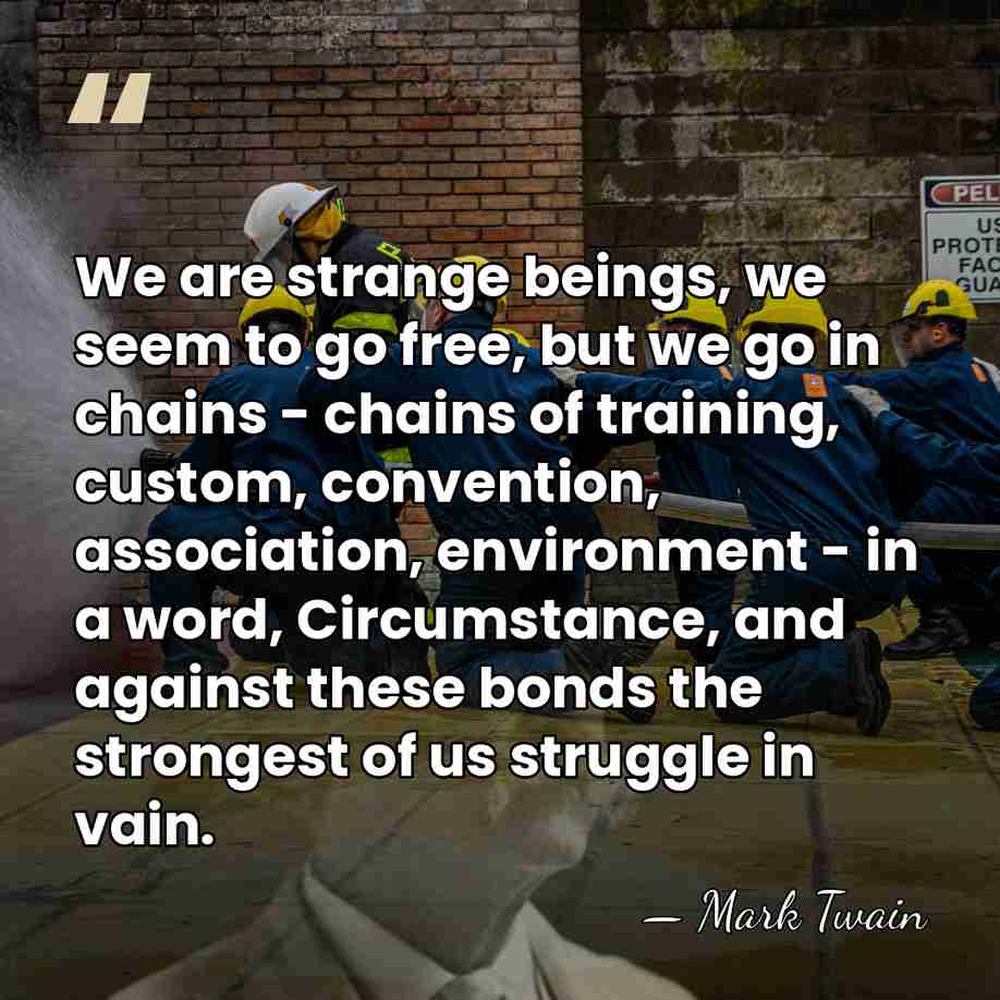 We are strange beings, we seem to go free, but we go&hellip; - Mark Twain