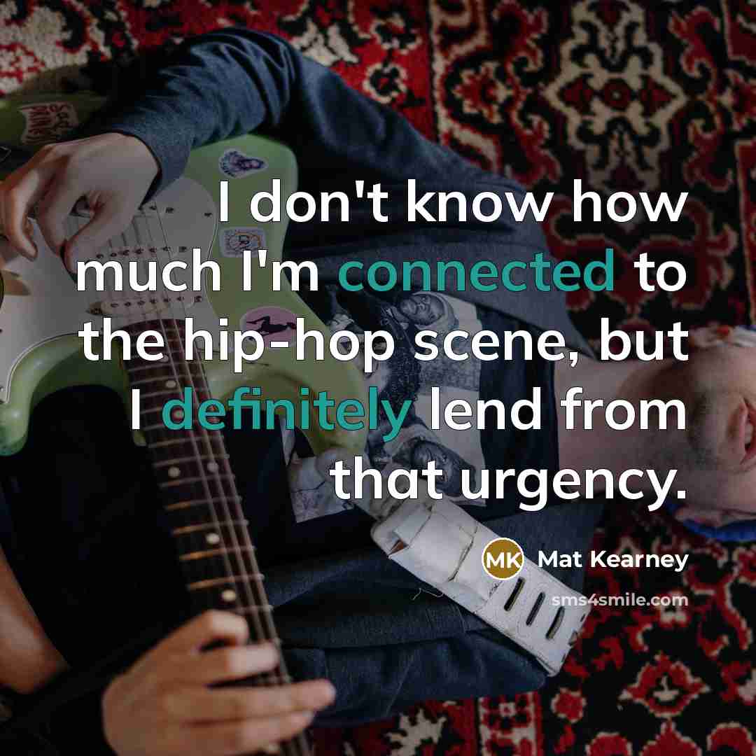 “I don't know how much I'm connected to the hip-hop scene, but I definitely lend from that urgency.” quote by Mat Kearney