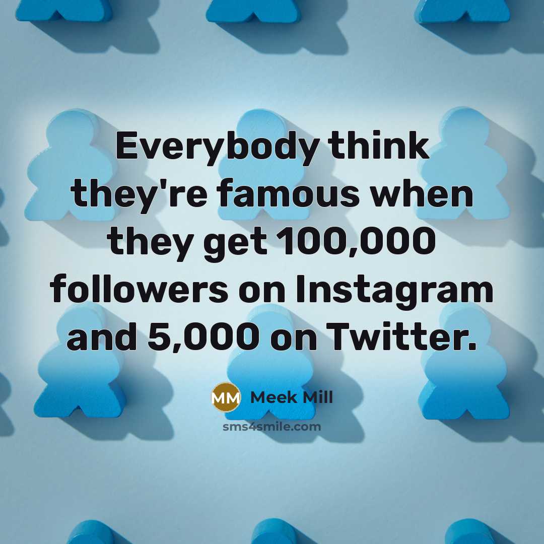 “Everybody think they're famous when they get 100,000 followers on…” quote by Meek Mill