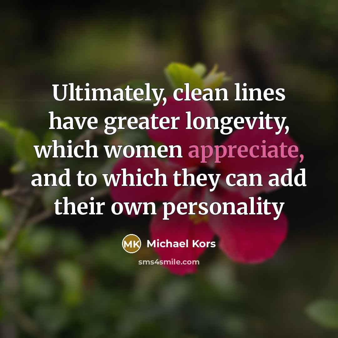 “Ultimately, clean lines have greater longevity, which women appreciate, and…” quote by Michael Kors