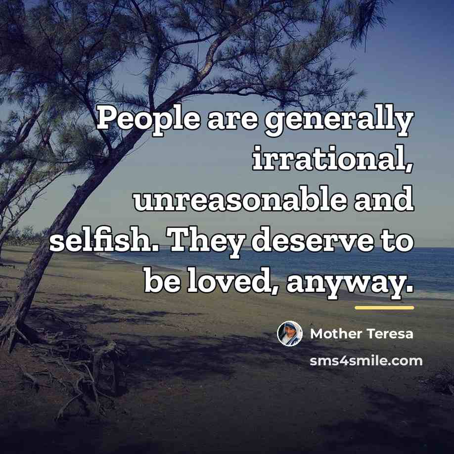 “People are generally irrational, unreasonable and selfish. They deserve to…” quote by Mother Teresa