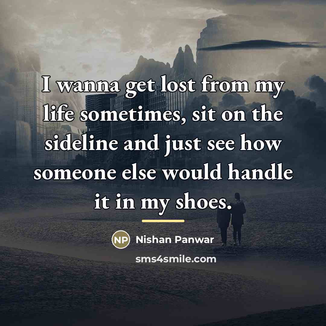 “I wanna get lost from my life sometimes, sit on…” quote by Nishan Panwar