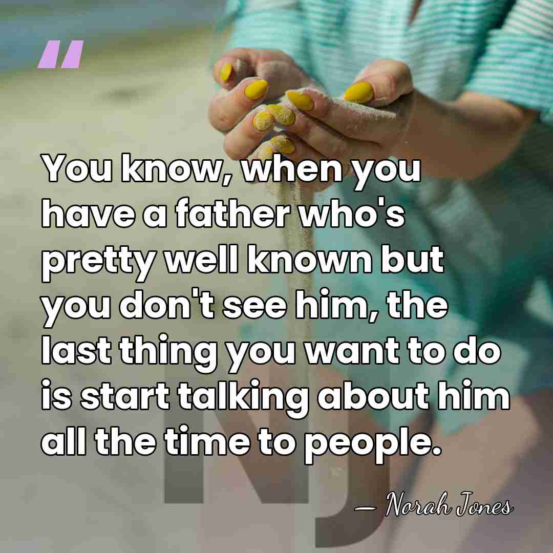 You know, when you have a father who's pretty well known but&hellip; - Norah Jones