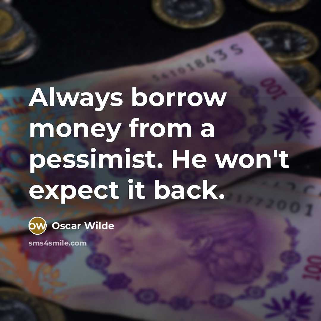 “Always borrow money from a pessimist. He won't expect it back.” quote by Oscar Wilde