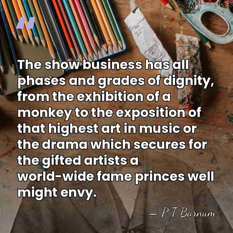 The show business has all phases and grades of dignity, from the&hellip; - P T Barnum