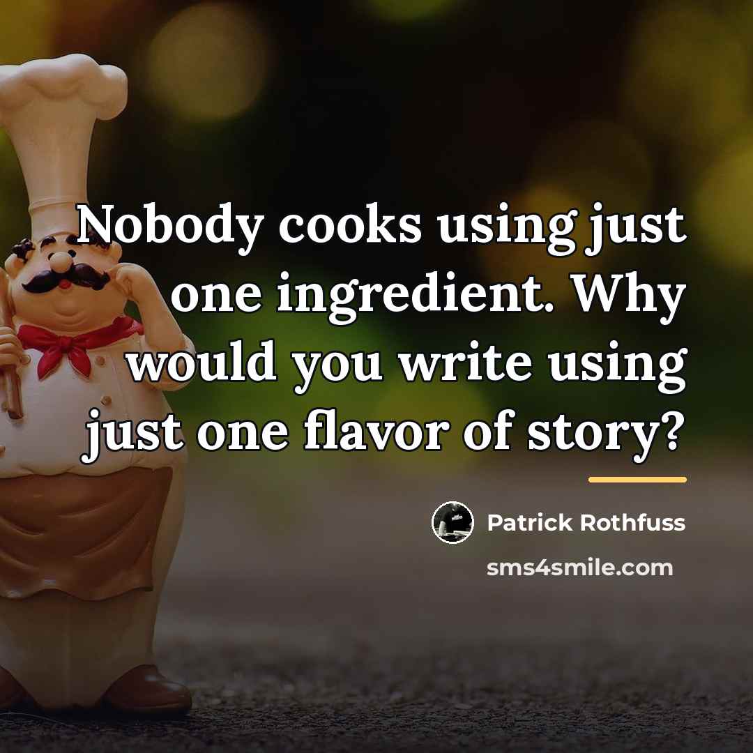 “Nobody cooks using just one ingredient. Why would you write…” quote by Patrick Rothfuss