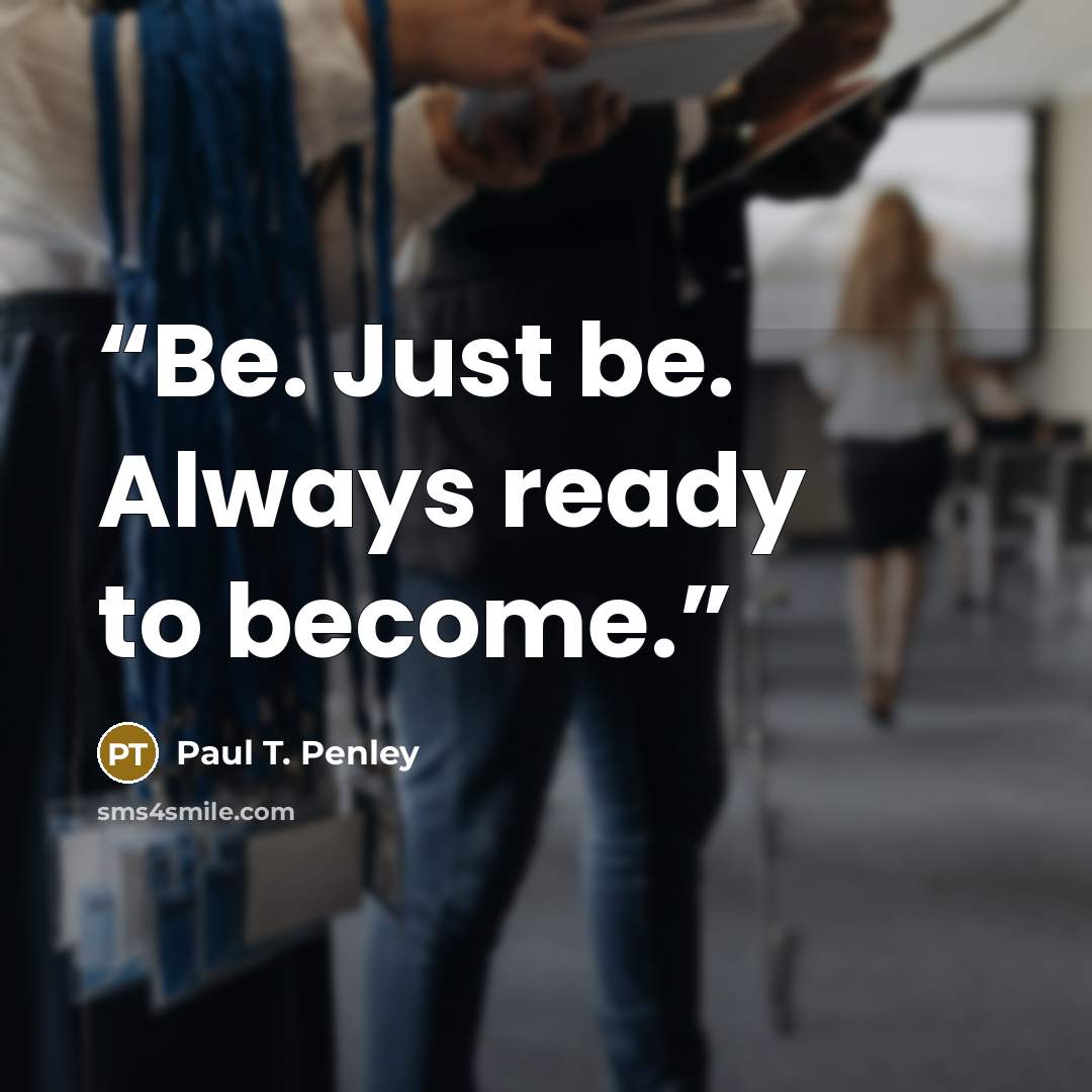 “Be. Just be. Always ready to become.” quote by Paul T. Penley